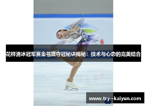 花样滑冰冠军赛金书贤夺冠秘诀揭秘：技术与心态的完美结合