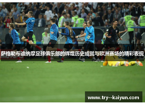 萨格勒布迪纳摩足球俱乐部的辉煌历史成就与欧洲赛场的精彩表现 萨格勒布迪纳摩足球俱乐部的辉煌历史成就与欧洲赛场的精彩表现