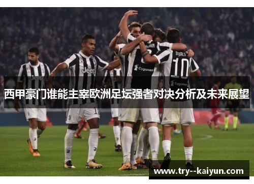 西甲豪门谁能主宰欧洲足坛强者对决分析及未来展望