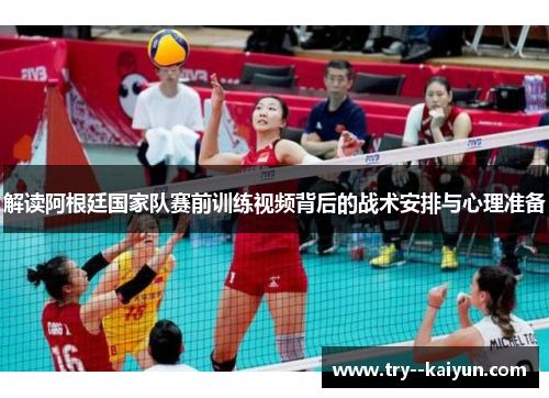 解读阿根廷国家队赛前训练视频背后的战术安排与心理准备