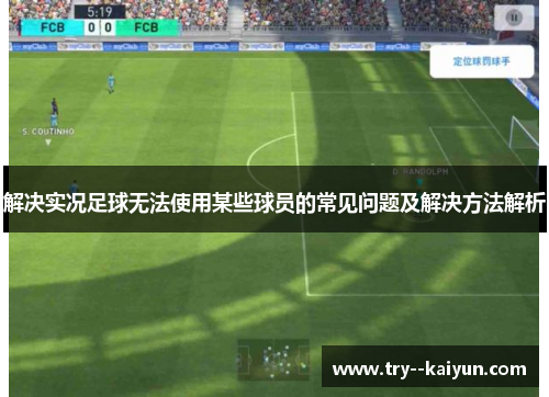 解决实况足球无法使用某些球员的常见问题及解决方法解析 解决实况足球无法使用某些球员的常见问题及解决方法解析