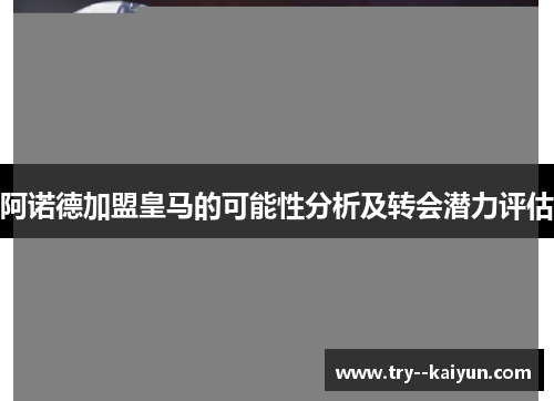 阿诺德加盟皇马的可能性分析及转会潜力评估