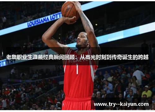 老詹职业生涯最经典瞬间回顾:从高光时刻到传奇诞生的跨越 老詹职业生涯最经典瞬间回顾:从高光时刻到传奇诞生的跨越