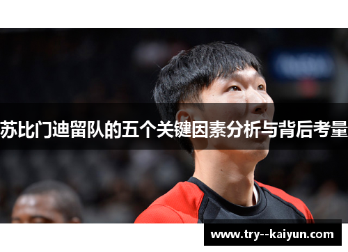 苏比门迪留队的五个关键因素分析与背后考量 苏比门迪留队的五个关键因素分析与背后考量