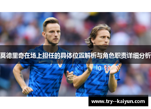 莫德里奇在场上担任的具体位置解析与角色职责详细分析 莫德里奇在场上担任的具体位置解析与角色职责详细分析