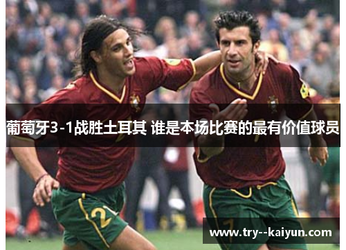 葡萄牙3-1战胜土耳其 谁是本场比赛的最有价值球员 葡萄牙3-1战胜土耳其 谁是本场比赛的最有价值球员