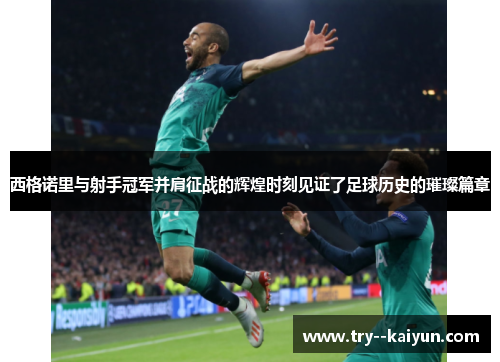 西格诺里与射手冠军并肩征战的辉煌时刻见证了足球历史的璀璨篇章 西格诺里与射手冠军并肩征战的辉煌时刻见证了足球历史的璀璨篇章