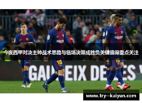 今夜西甲对决主帅战术思路与临场决策成胜负关键值得重点关注