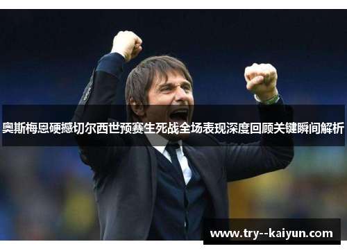 奥斯梅恩硬撼切尔西世预赛生死战全场表现深度回顾关键瞬间解析 奥斯梅恩硬撼切尔西世预赛生死战全场表现深度回顾关键瞬间解析