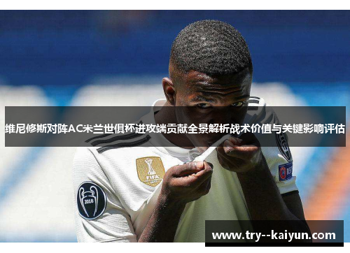 维尼修斯对阵AC米兰世俱杯进攻端贡献全景解析战术价值与关键影响评估 维尼修斯对阵AC米兰世俱杯进攻端贡献全景解析战术价值与关键影响评估