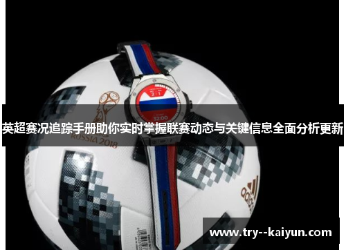 英超赛况追踪手册助你实时掌握联赛动态与关键信息全面分析更新 英超赛况追踪手册助你实时掌握联赛动态与关键信息全面分析更新