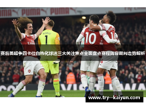 赛后英超争四卡位白热化球迷三大关注焦点全面盘点赛程阵容裁判走势解析 赛后英超争四卡位白热化球迷三大关注焦点全面盘点赛程阵容裁判走势解析