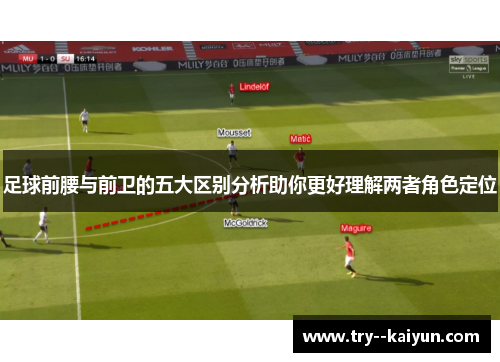 足球前腰与前卫的五大区别分析助你更好理解两者角色定位