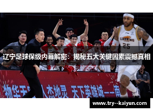 辽宁足球保级内幕解密:揭秘五大关键因素震撼真相 辽宁足球保级内幕解密:揭秘五大关键因素震撼真相