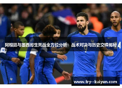 阿根廷与墨西哥生死战全方位分析：战术对决与历史交锋揭秘