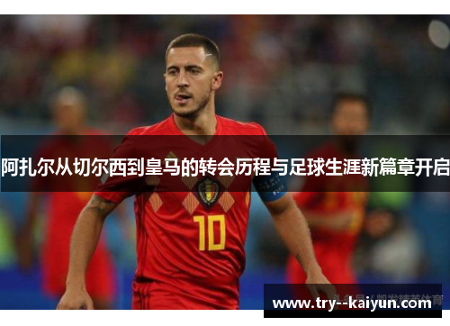 阿扎尔从切尔西到皇马的转会历程与足球生涯新篇章开启