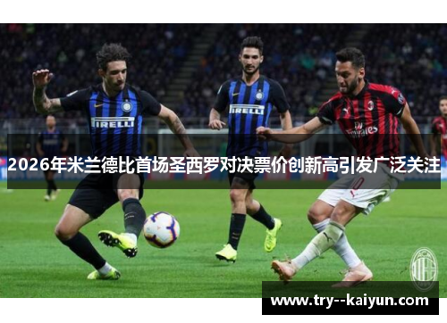 2026年米兰德比首场圣西罗对决票价创新高引发广泛关注