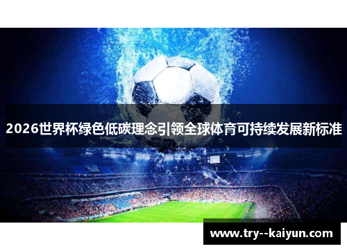 2026世界杯绿色低碳理念引领全球体育可持续发展新标准 2026世界杯绿色低碳理念引领全球体育可持续发展新标准