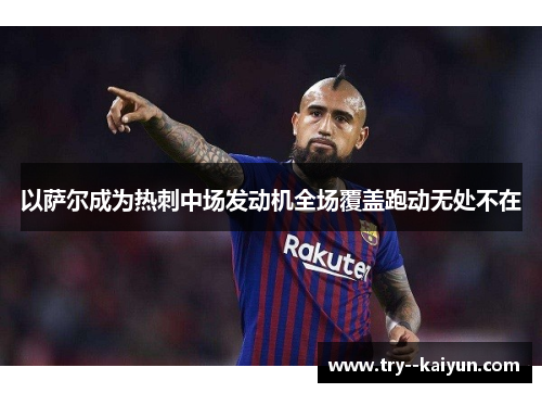 以萨尔成为热刺中场发动机全场覆盖跑动无处不在 以萨尔成为热刺中场发动机全场覆盖跑动无处不在