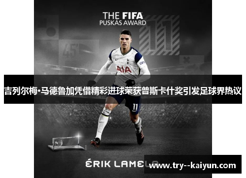 吉列尔梅·马德鲁加凭借精彩进球荣获普斯卡什奖引发足球界热议