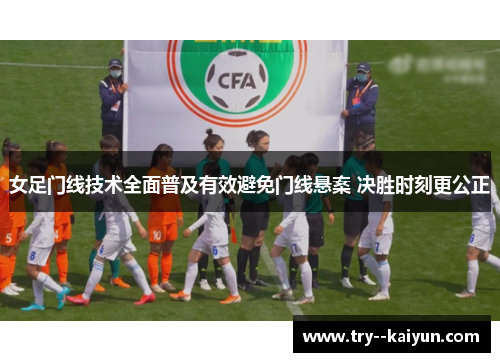 女足门线技术全面普及有效避免门线悬案 决胜时刻更公正 女足门线技术全面普及有效避免门线悬案 决胜时刻更公正