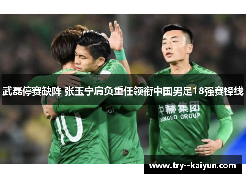 武磊停赛缺阵 张玉宁肩负重任领衔中国男足18强赛锋线