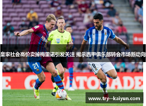 皇家社会高价卖掉梅里诺引发关注 揭示西甲俱乐部转会市场新动向