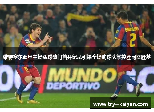 维特塞尔西甲主场头球破门首开纪录引爆全场助球队掌控胜局奠胜基