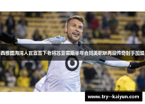 西雅图海湾人官宣签下老将苏亚雷斯半年合同美职联再迎传奇射手加盟