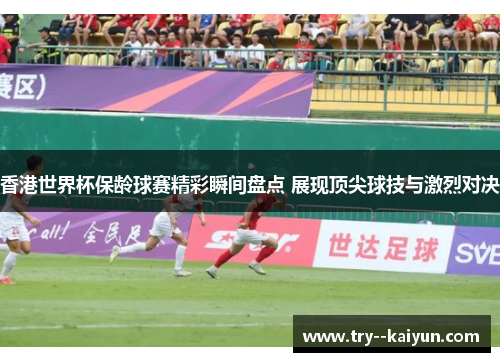 香港世界杯保龄球赛精彩瞬间盘点 展现顶尖球技与激烈对决