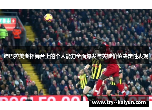 迪巴拉美洲杯舞台上的个人能力全面爆发与关键价值决定性表现 迪巴拉美洲杯舞台上的个人能力全面爆发与关键价值决定性表现