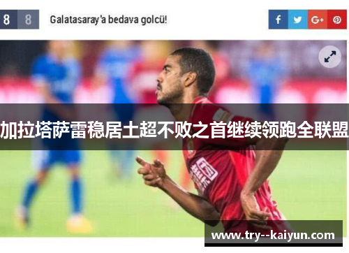 加拉塔萨雷稳居土超不败之首继续领跑全联盟 加拉塔萨雷稳居土超不败之首继续领跑全联盟