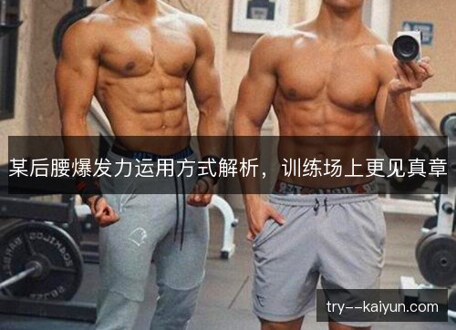 某后腰爆发力运用方式解析，训练场上更见真章