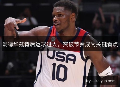 爱德华兹背后运球过人，突破节奏成为关键看点