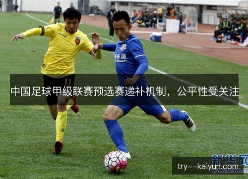 中国足球甲级联赛预选赛递补机制，公平性受关注